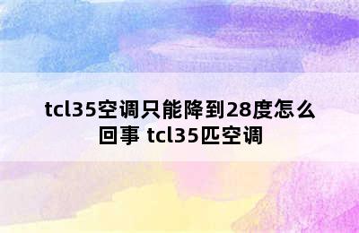 tcl35空调只能降到28度怎么回事 tcl35匹空调